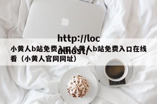 小黄人b站免费入口小黄人b站免费入口在线看(小黄人官网网址)