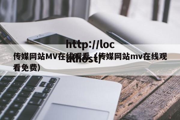 传媒网站MV在线观看(传媒网站mv在线观看免费)